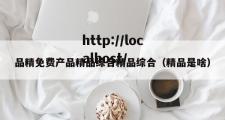 品精免费产品精品综合精品综合（精品是啥）