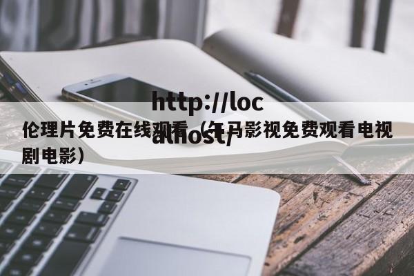 伦理片免费在线观看(午马影视免费观看电视剧电影)