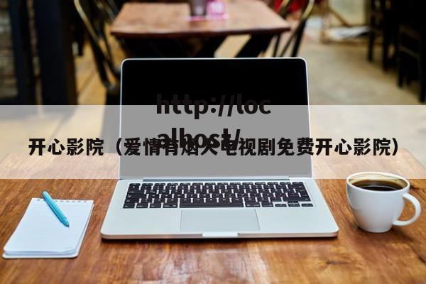 开心影院(爱情有烟火电视剧免费开心影院)